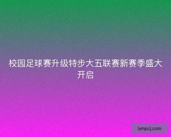 校园足球赛升级特步大五联赛新赛季盛大开启