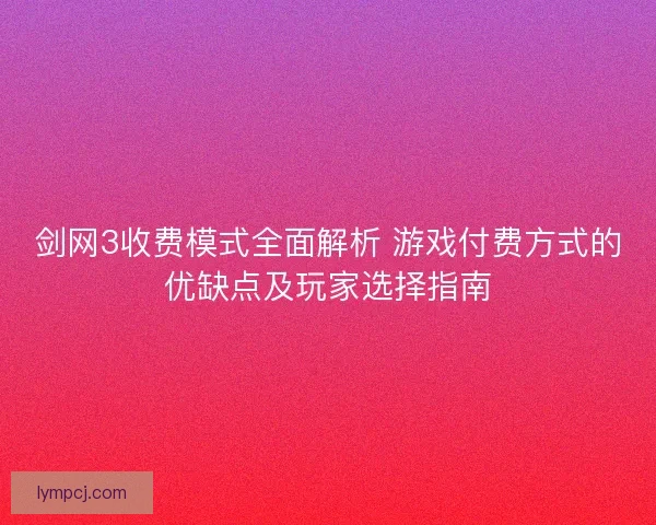 剑网3收费模式全面解析 游戏付费方式的优缺点及玩家选择指南