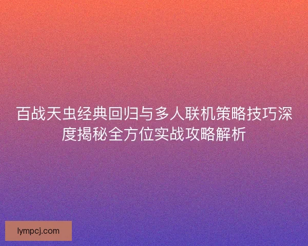 百战天虫经典回归与多人联机策略技巧深度揭秘全方位实战攻略解析 百战天虫经典回归与多人联机策略技巧深度揭秘全方位实战攻略解析
