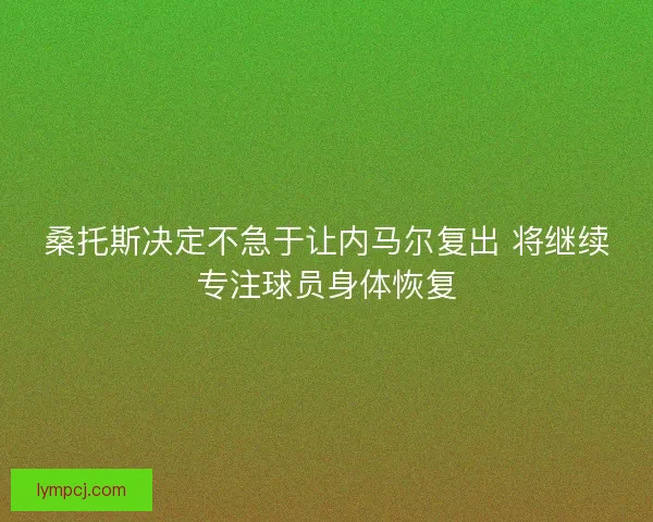 桑托斯决定不急于让内马尔复出 将继续专注球员身体恢复