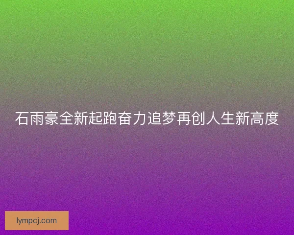石雨豪全新起跑奋力追梦再创人生新高度
