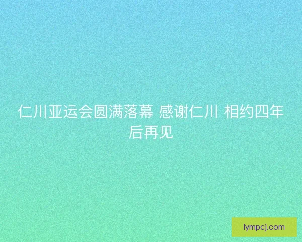 仁川亚运会圆满落幕 感谢仁川 相约四年后再见